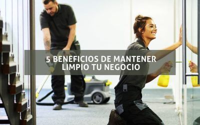 5 Beneficios de mantener tu negocio limpio